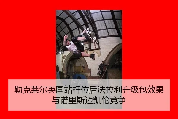 lei-ke-lai-er-ying-guo-zhan-gan-wei-hou-fa-la-li-sheng-ji-bao-xiao-guo-yu-nuo-li-si-mai-kai-lun-jing-zheng-3-965.jpg
