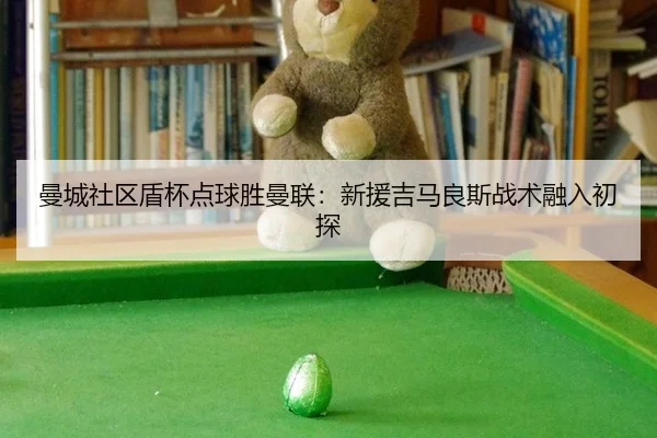 曼城社区盾杯点球胜曼联：新援吉马良斯战术融入初探